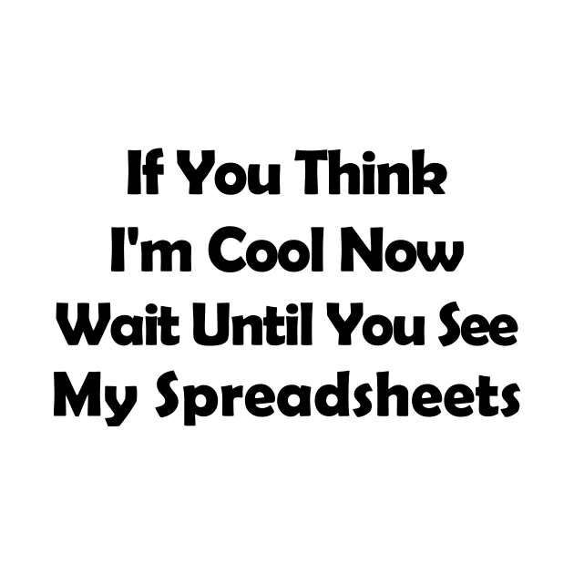 If You Think I'm Cool Now Wait Until You See My Spreadsheets by Souna's Store