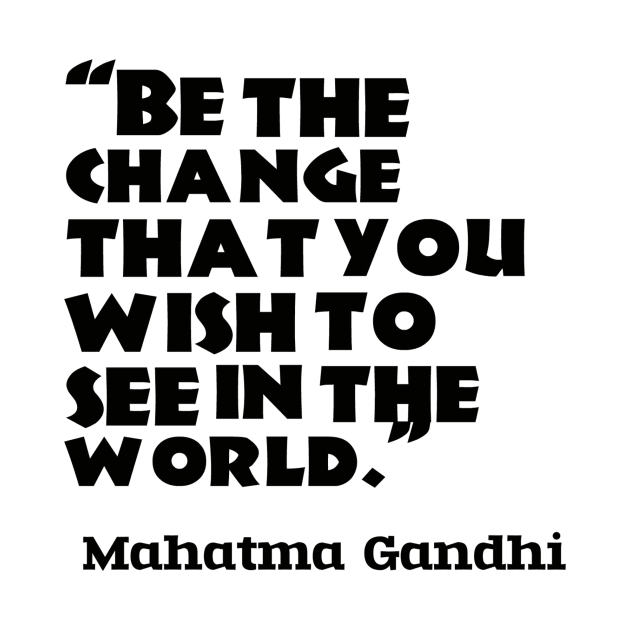 “Be the change that you wish to see in the world.”  ― Mahatma Gandhi by Redbooster