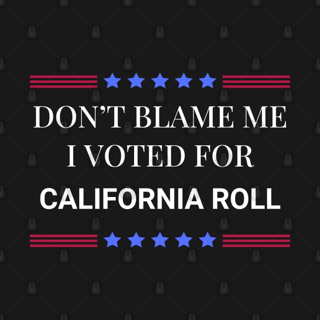 Don't Blame Me I Voted For California Roll by Woodpile