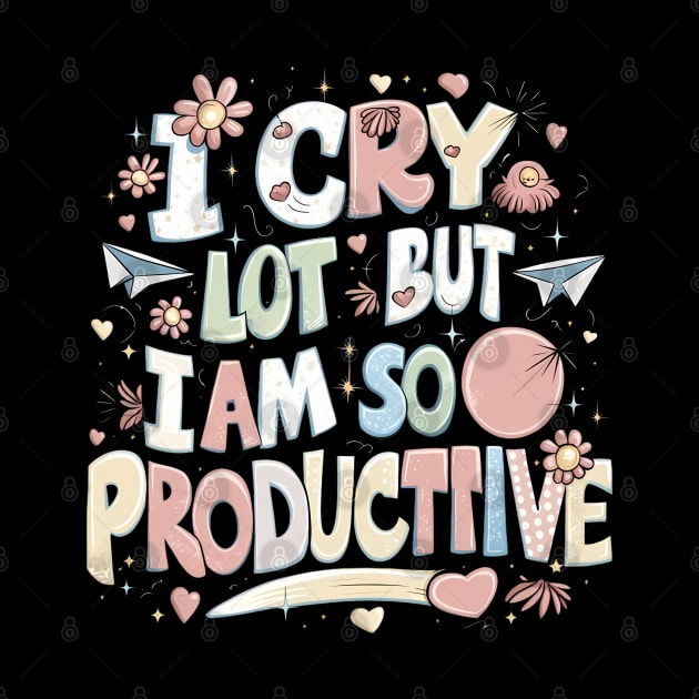 I Cry A Lot But I Am So Productive by Abdulkakl