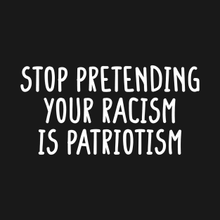Stop Pretending Your Racism Is Patriotism Black T-Shirt