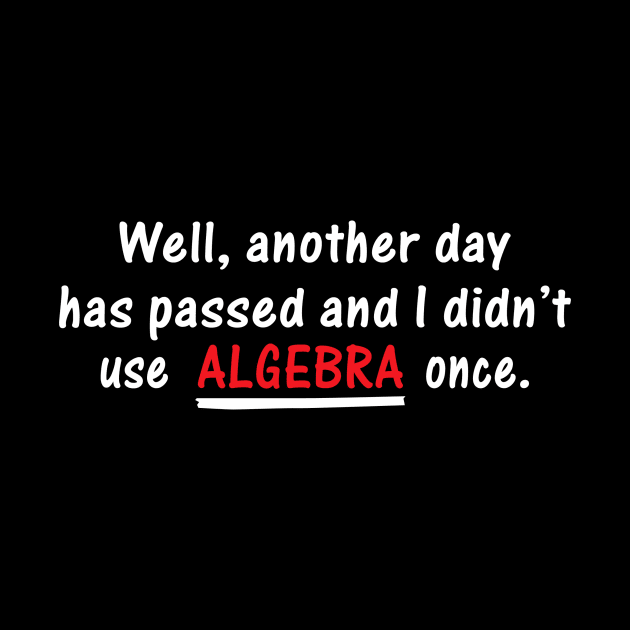 Well Another Day Has Passed and I Didn't Use Algebra Once | Best Quote by Bersama Star