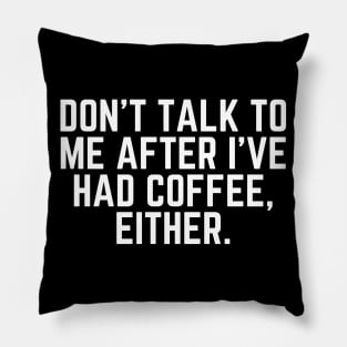 Don't Talk to Me After I've Had Coffee Either - Coffee Addict I love Coffee I Need Coffee But First Coffee Coffee Addicted Coffee Clothes Coffee Quote Pillow