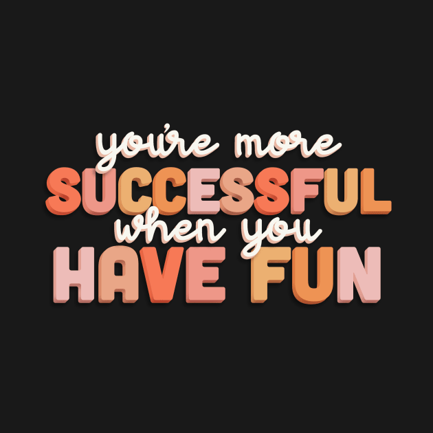 You’re More Successful When You Have Fun by Designed-by-bix