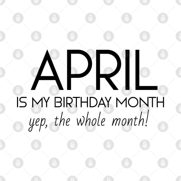 April Is My Birthday Month Yep, The Whole Month by Textee Store