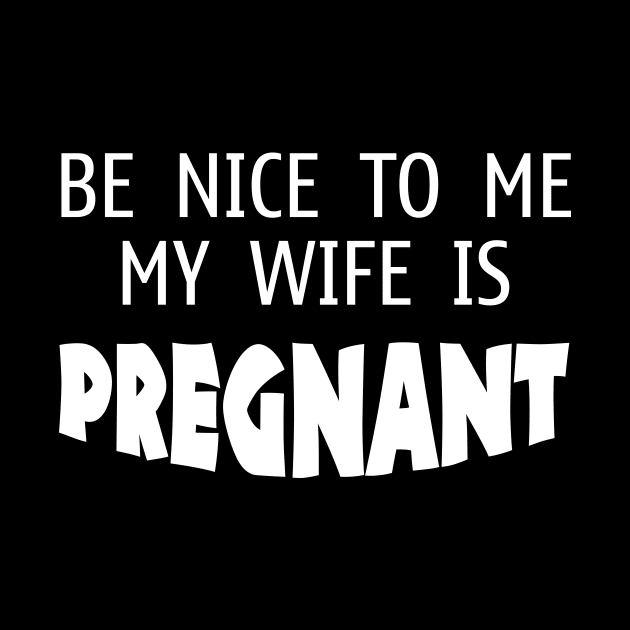 Be Nice to me My Wife is Pregnant - Funny - Humor - Father's Day by xoclothes