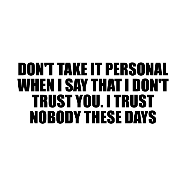 Don't take it personal when I say that I don't trust you. I trust nobody these days by D1FF3R3NT