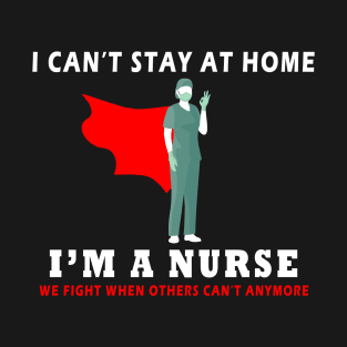 I can't stay at home - i'm a nurse T-Shirt