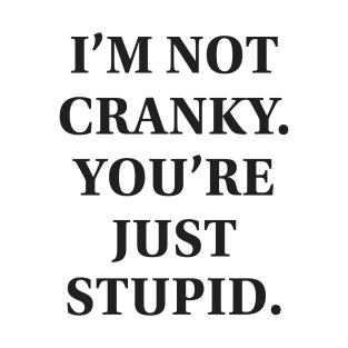 I'm Not Cranky. You're Just Stupid T-Shirt