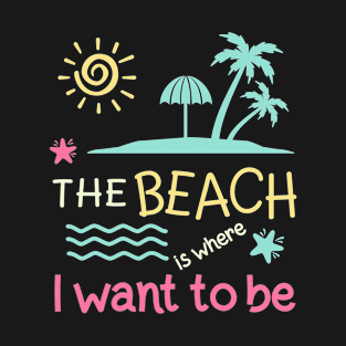 The Beach Is Where I Want To Be T-Shirt