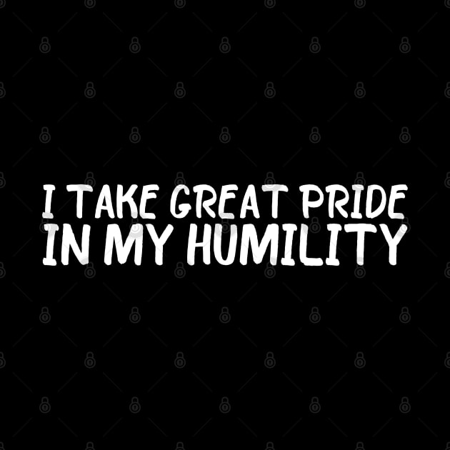 Funny Arrogant I Take Great Pride In My Humility by POD Creations
