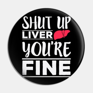 Shut Up Liver, You're Fine - Funny Drinking Pin