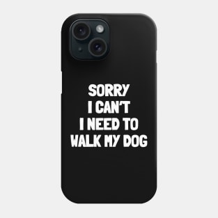 Sorry i can't i need to walk my dog Phone Case