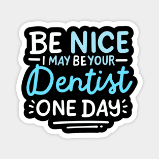 Be Nice I May Be Your Dentist One Day Magnet