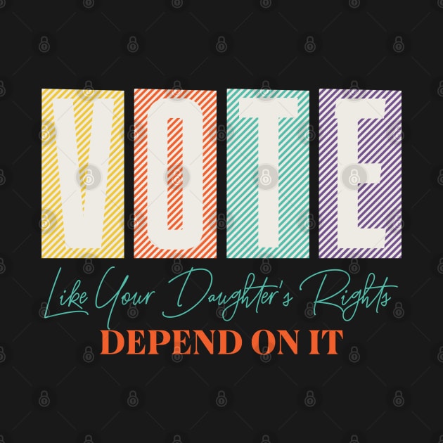 Vote Like Your Daughter's Rights Depends on It by Myartstor 
