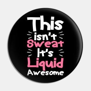 This isn't sweat it's liquid awesome, Funny Workout Gym Pin