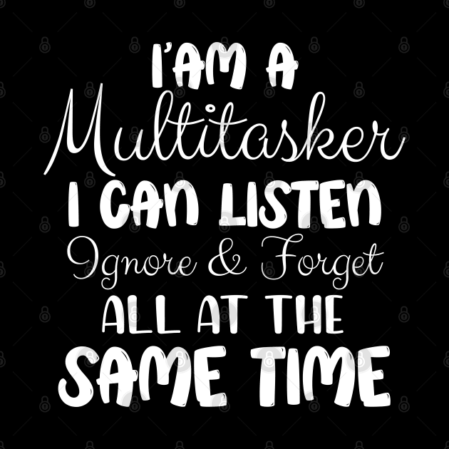 I’am a multitasker i can listen ignore and forget all at the same time by chidadesign