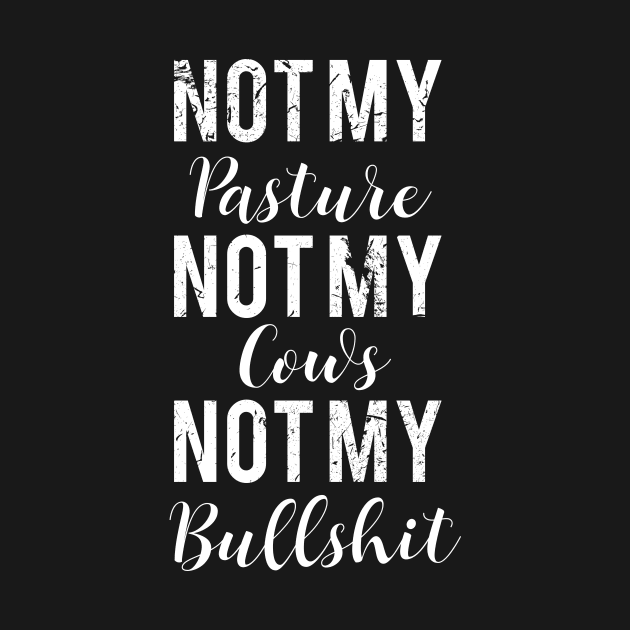 Not My Pasture Not My Cows Not My Bullsh#t T-Shirts , Shirts with Sayings-Funny Shirts for Her-Weekend Tees-Wisdom Quote by kokowaza