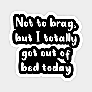 Not To Brag But I Totally Got Out Of Bed Today Magnet