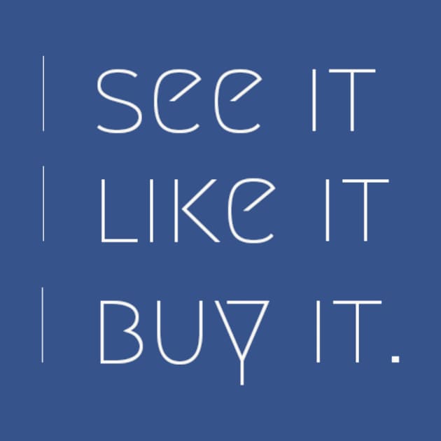 I see it, i like it, I buy it. by Amusing Aart.