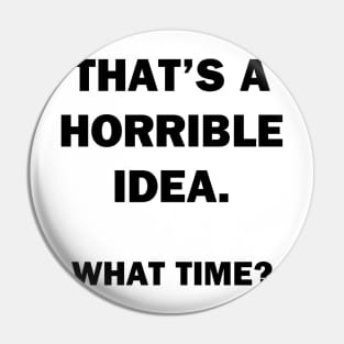 That's a Horrible Idea.  What Time? Pin