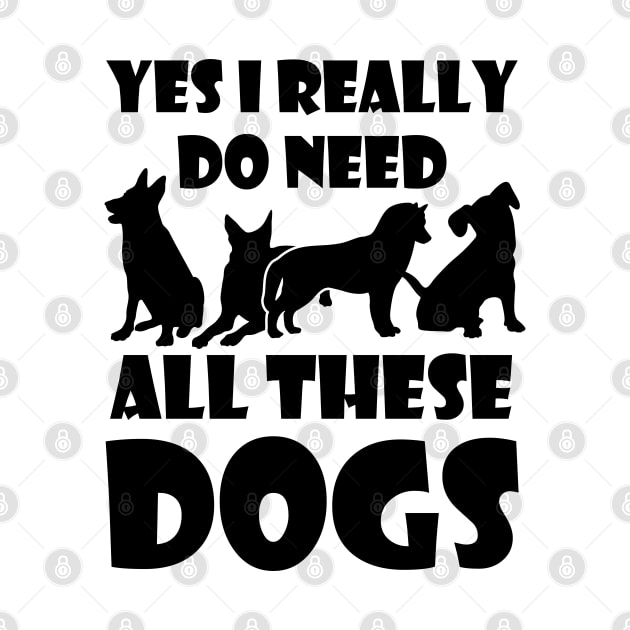 YES I Really Do Need All These Dogs gift ,for dog lover, by bisho2412