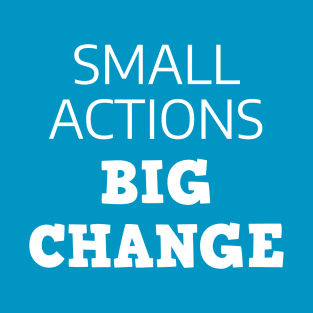 Small Actions Big Change T-Shirt