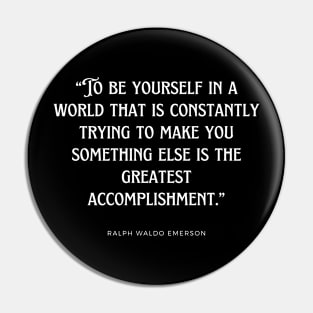 Ralph Waldo Emerson - To be yourself in a world that is constantly trying to make you something else is the greatest accomplishment. Pin