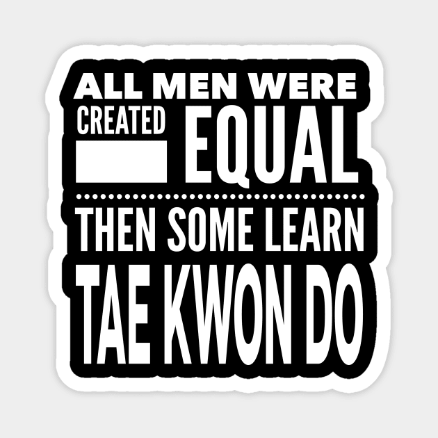ALL MEN WERE CREATED EQUAL THEN SOME LEARN TAE KWON DO Martial Arts Man Statement Gift Magnet by ArtsyMod