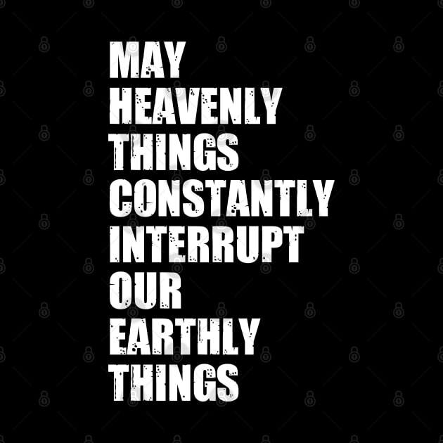 May Heavenly Things Constantly Interrupt Our Earthly Things by deafcrafts