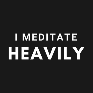 I Meditate Heavily T-Shirt