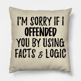 I'm Sorry If I Offended You By Using Facts & Logic Pillow