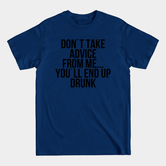 Disover Dont take advice from me you will end up drunk - Dont Take Advice From Me You Will End U - T-Shirt