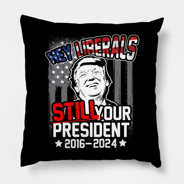 Hey Liberals! Still Your President! Trump 2016 - 2024 Pillow by thingsandthings