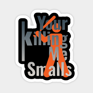 Your Killing Me Smalls Magnet