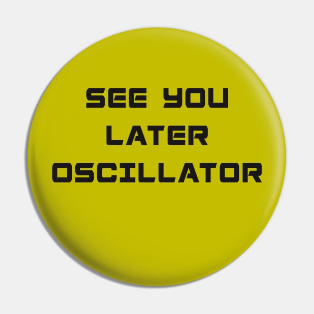 SEE YOU LATER OSCILLATOR Pin by RickTurner