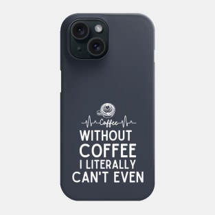 Without Coffee I Literally Can't Even - Humorous Coffee Addict Saying Gift Phone Case