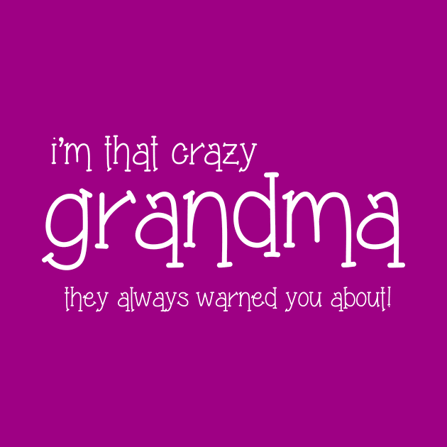 I'm That Crazy Grandma They Always Warned You About by BadaZing