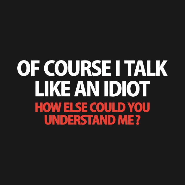Of Course I Talk Like an Idiot how Else Could You Understand Me  funny by styleandlife