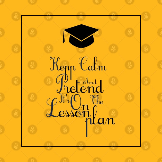 Keep calm and pretend it's on the lesson plan by yusufdehbi