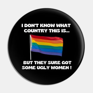 I Don't Know What Country This is But They Sure Got Some Ugly Women Pin