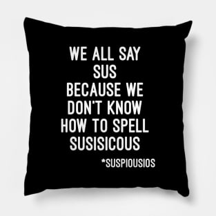 We all say sus because we dont know how to say suspicious (Among Us) Pillow