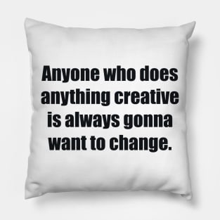 Anyone who does anything creative is always gonna want to change Pillow