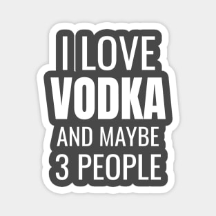 I love Vodka and maybe 3 people Magnet