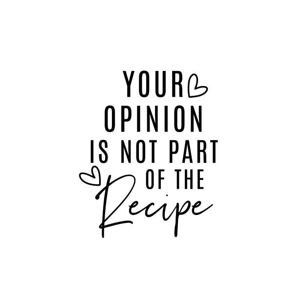 Your Opinion Is Not Part Of The Recipe by Jande Summer