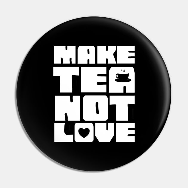 Make Tea Not Love Pin by  TigerInSpace