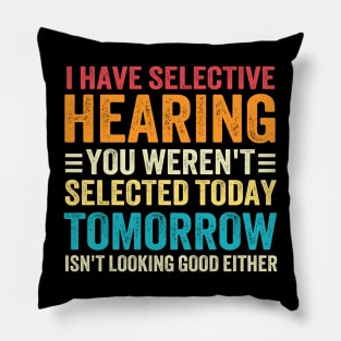 I Have Selective Hearing You weren't Selected Today Tomorrow Isn't Looking Good Either Pillow