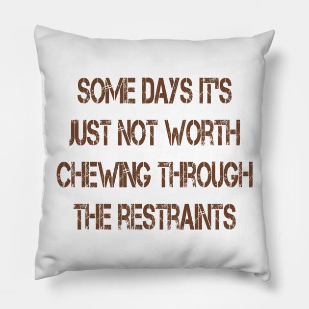 Some Days It's Just Not Worth Chewing Through the Restraints Pillow by Naves