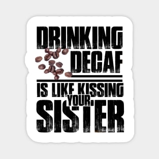 Drinking Decaf is like Kissing your Sister Magnet