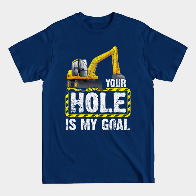 Discover Your Hole Is My Goal Construction Equipment Excavating - Excavator - T-Shirt